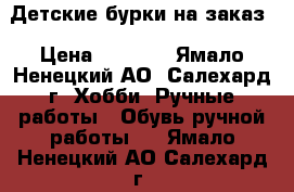 Детские бурки на заказ › Цена ­ 1 500 - Ямало-Ненецкий АО, Салехард г. Хобби. Ручные работы » Обувь ручной работы   . Ямало-Ненецкий АО,Салехард г.